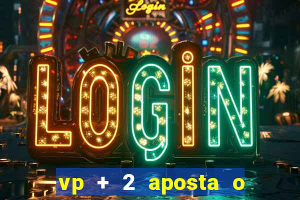 vp + 2 aposta o que significa